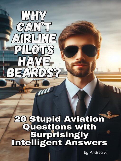 Title details for Why Can't Airline Pilots Have Beards? 20 Stupid Questions with Surprisingly Intelligent Answers by Andrea Febrian - Available